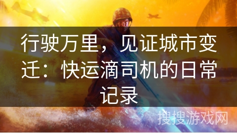 行驶万里，见证城市变迁：快运滴司机的日常记录