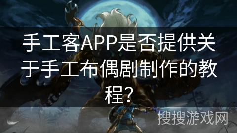 手工客APP是否提供关于手工布偶剧制作的教程？