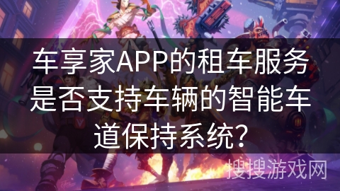车享家APP的租车服务是否支持车辆的智能车道保持系统？