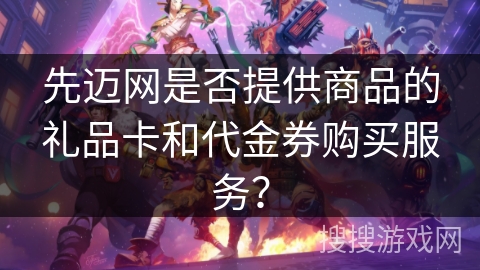 先迈网是否提供商品的礼品卡和代金券购买服务？