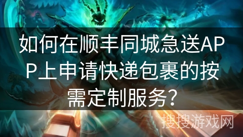 如何在顺丰同城急送APP上申请快递包裹的按需定制服务？