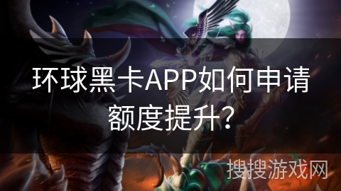 环球黑卡APP如何申请额度提升？