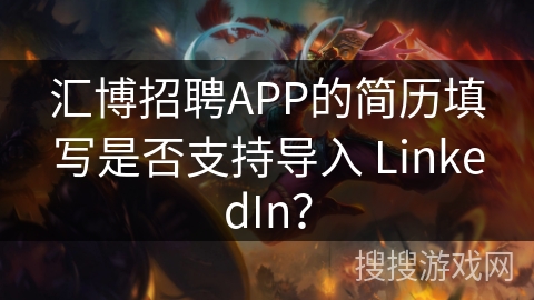 汇博招聘APP的简历填写是否支持导入 LinkedIn？