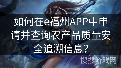 如何在e福州APP中申请并查询农产品质量安全追溯信息？