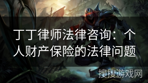 丁丁律师法律咨询：个人财产保险的法律问题
