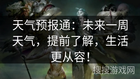 天气预报通：未来一周天气，提前了解，生活更从容！