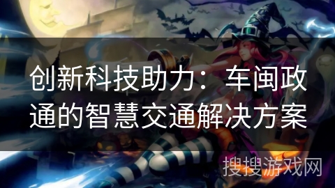 创新科技助力：车闽政通的智慧交通解决方案