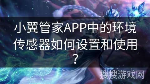 小翼管家APP中的环境传感器如何设置和使用？