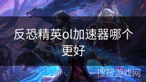 反恐精英ol加速器哪个更好
