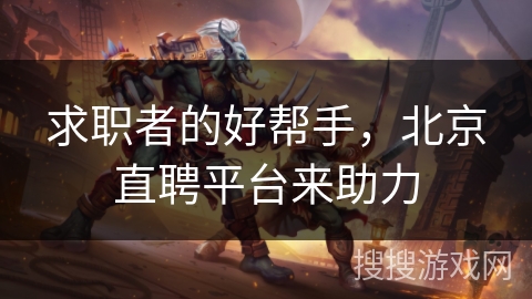 求职者的好帮手，北京直聘平台来助力