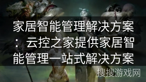 家居智能管理解决方案：云控之家提供家居智能管理一站式解决方案
