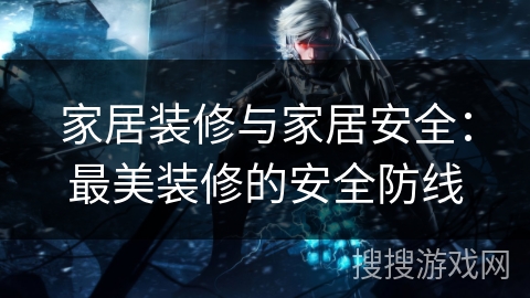 家居装修与家居安全：最美装修的安全防线