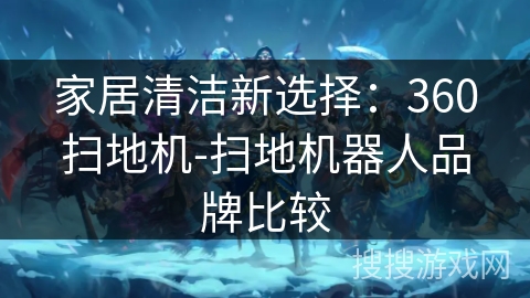 家居清洁新选择：360扫地机-扫地机器人品牌比较