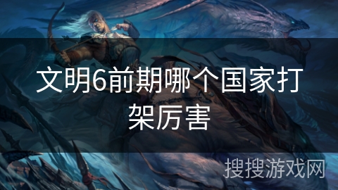 文明6前期哪个国家打架厉害
