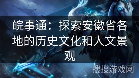 皖事通：探索安徽省各地的历史文化和人文景观