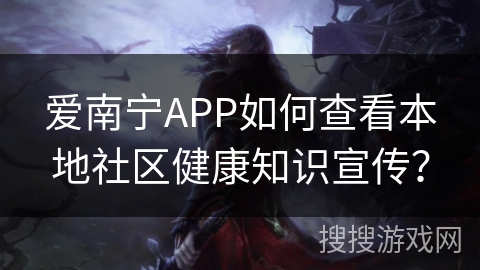 爱南宁APP如何查看本地社区健康知识宣传？