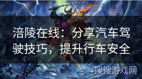涪陵在线：分享汽车驾驶技巧，提升行车安全