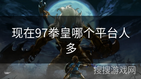 现在97拳皇哪个平台人多