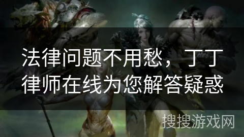 法律问题不用愁，丁丁律师在线为您解答疑惑