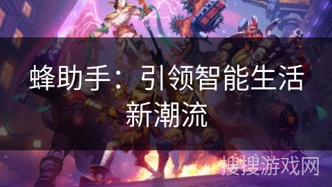 蜂助手：引领智能生活新潮流