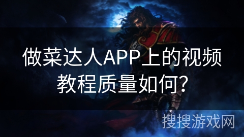 做菜达人APP上的视频教程质量如何？