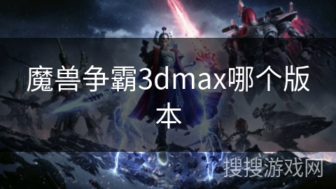 魔兽争霸3dmax哪个版本