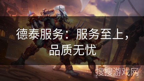 德泰服务：服务至上，品质无忧