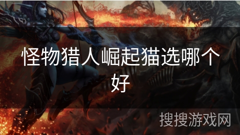 怪物猎人崛起猫选哪个好
