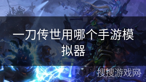 一刀传世用哪个手游模拟器 一刀传世用哪个手游模拟器