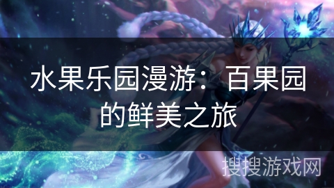 水果乐园漫游:百果园的鲜美之旅 水果乐园漫游:百果园的鲜美之旅