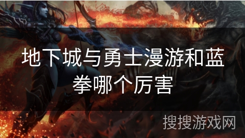 地下城与勇士漫游和蓝拳哪个厉害