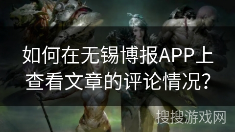 如何在无锡博报APP上查看文章的评论情况? 如何在无锡博报APP上查看文章的评论情况?