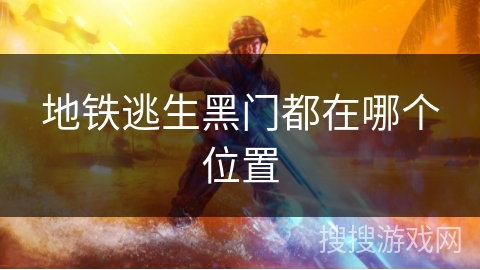 地铁逃生黑门都在哪个位置 地铁逃生黑门都在哪个位置