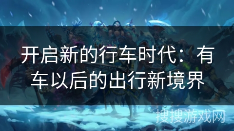 开启新的行车时代：有车以后的出行新境界