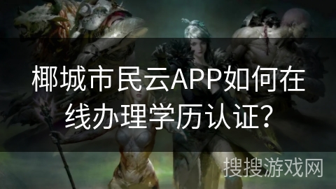 椰城市民云APP如何在线办理学历认证？