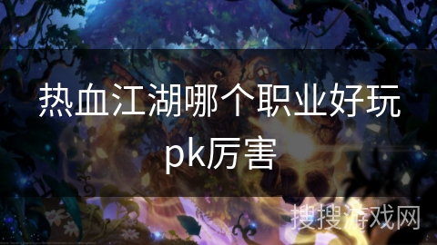 热血江湖哪个职业好玩pk厉害