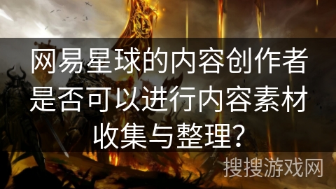 网易星球的内容创作者是否可以进行内容素材收集与整理？