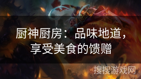 厨神厨房：品味地道，享受美食的馈赠
