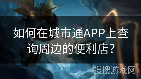 如何在城市通APP上查询周边的便利店？