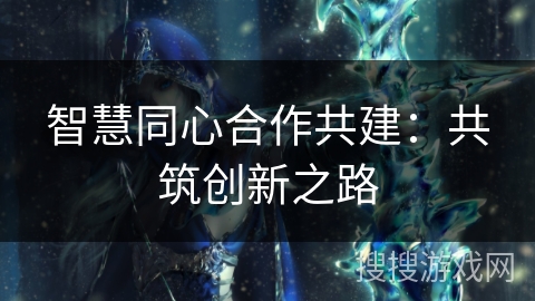 智慧同心合作共建：共筑创新之路
