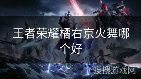王者荣耀橘右京火舞哪个好