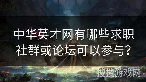 中华英才网有哪些求职社群或论坛可以参与? 中华英才网有哪些求职社群或论坛可以参与?