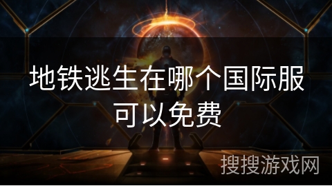 地铁逃生在哪个国际服可以免费 地铁逃生在哪个国际服可以免费