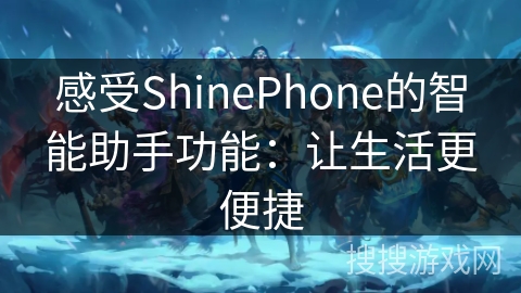 感受ShinePhone的智能助手功能:让生活更便捷 感受ShinePhone的智能助手功能:让生活更便捷