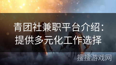 青团社兼职平台介绍:提供多元化工作选择 青团社兼职平台介绍:提供多元化工作选择