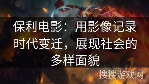 保利电影:用影像记录时代变迁,展现社会的多样面貌 保利电影:用影像记录时代变迁,展现社会的多样面貌