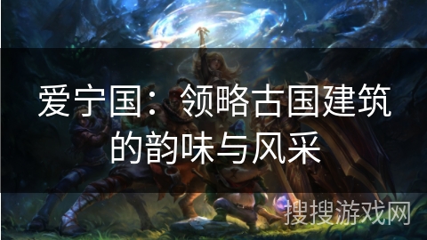 爱宁国:领略古国建筑的韵味与风采 爱宁国:领略古国建筑的韵味与风采