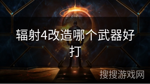 辐射4改造哪个武器好打 辐射4改造哪个武器好打