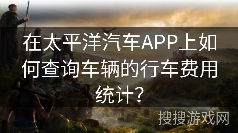 在太平洋汽车APP上如何查询车辆的行车费用统计? 在太平洋汽车APP上如何查询车辆的行车费用统计?