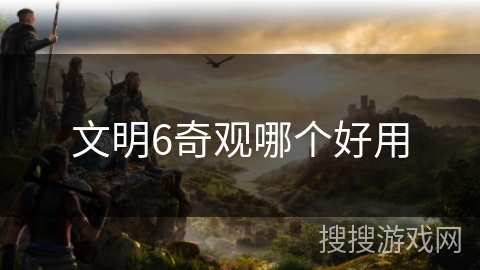 文明6奇观哪个好用 文明6奇观哪个好用